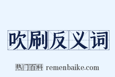 吹刷反义词是什么意思的图片
